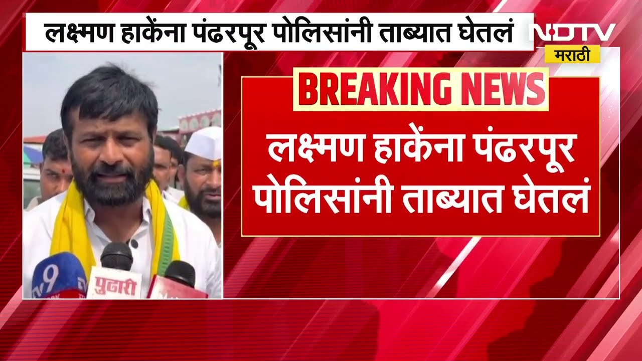 OBC नेते Laxman Hake यांना घेतलं पंढरपूर पोलिसांनी घेतलं ताब्यात, जाणून घ्या संपूर्ण प्रकरण