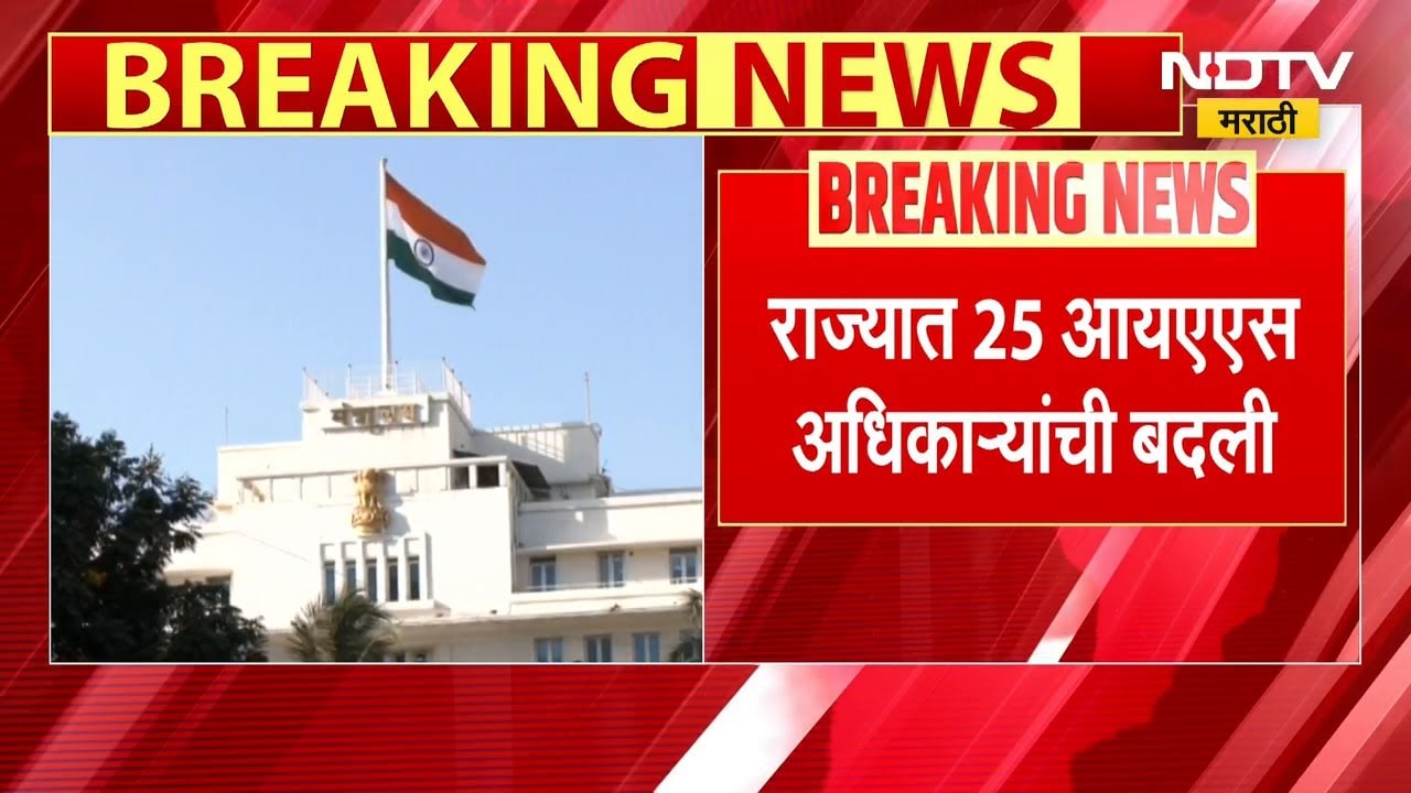 राज्यात 25 IAS अधिकाऱ्यांची बदली,  अनेक पालिका आयुक्तपदी नव्या अधिकाऱ्यांची नियुक्ती | NDTV मराठी