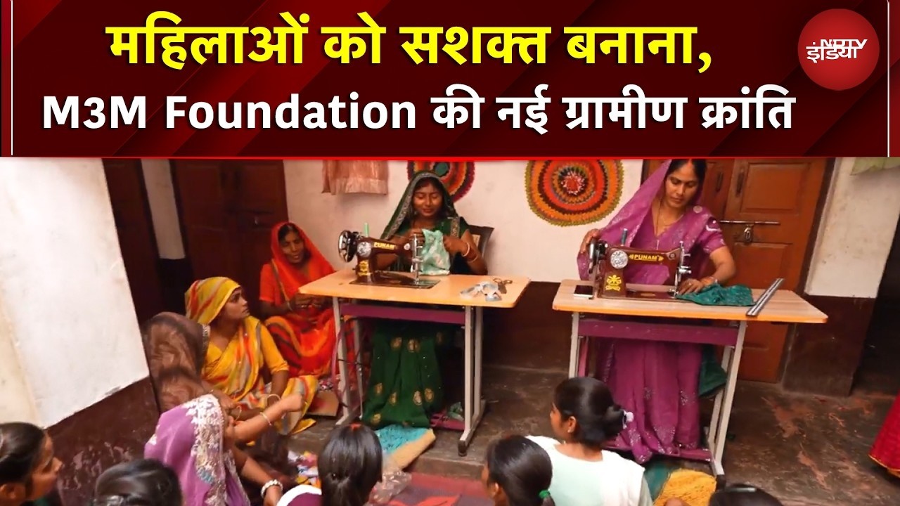 M3M Foundation की नई ग्रामीण क्रांति | गांवों को सशक्त बनाना, महिलाओं को सशक्त बनाना