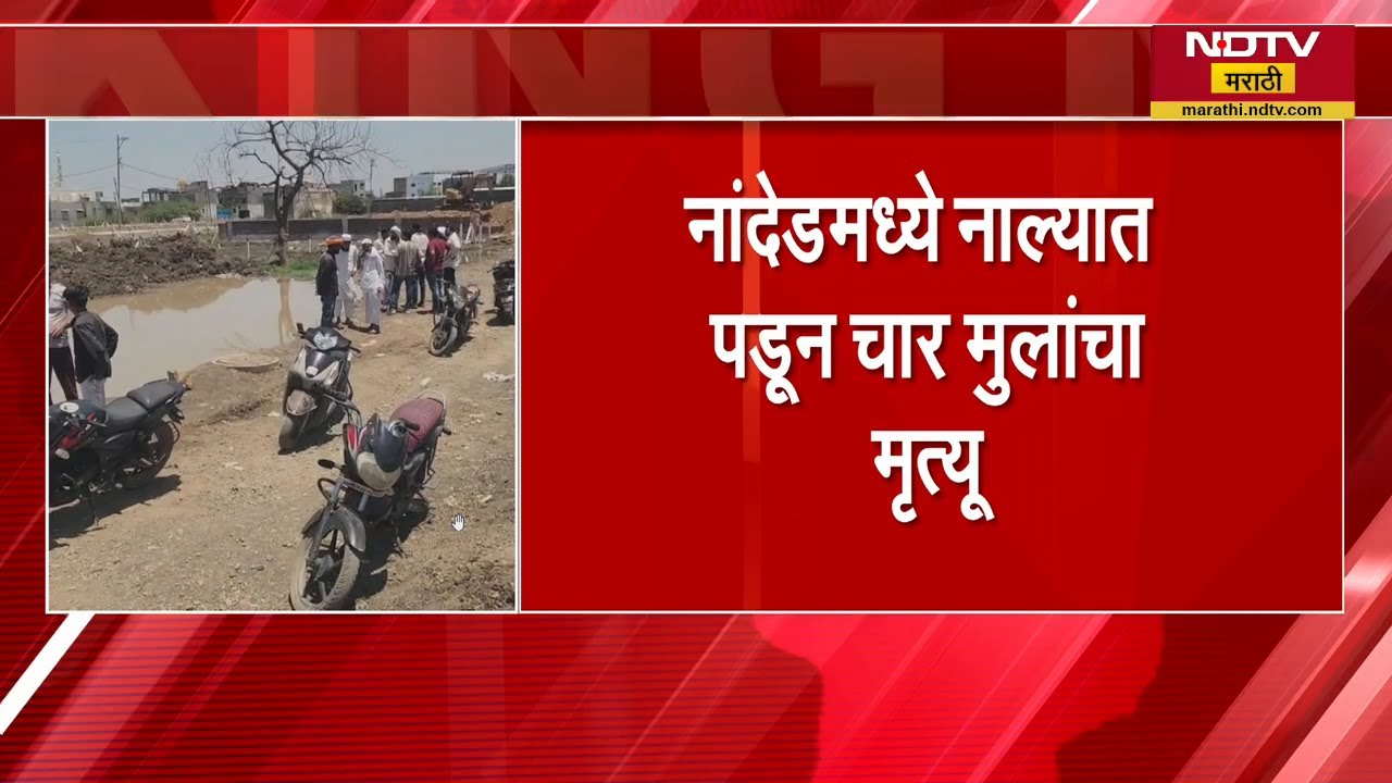 Nanded मध्ये नाल्यात पडून ४ मुलांचा मृत्यू, देगलूर परिसरातील घटनेनं हळहळ
