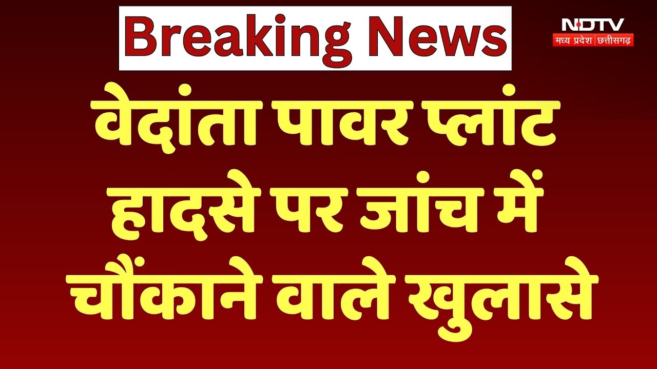 Vedanta Power Plant Accident: लोडिंग बढ़ाने के चक्कर में हुआ हादसा, जांच में बड़ा खुलासा! Breaking