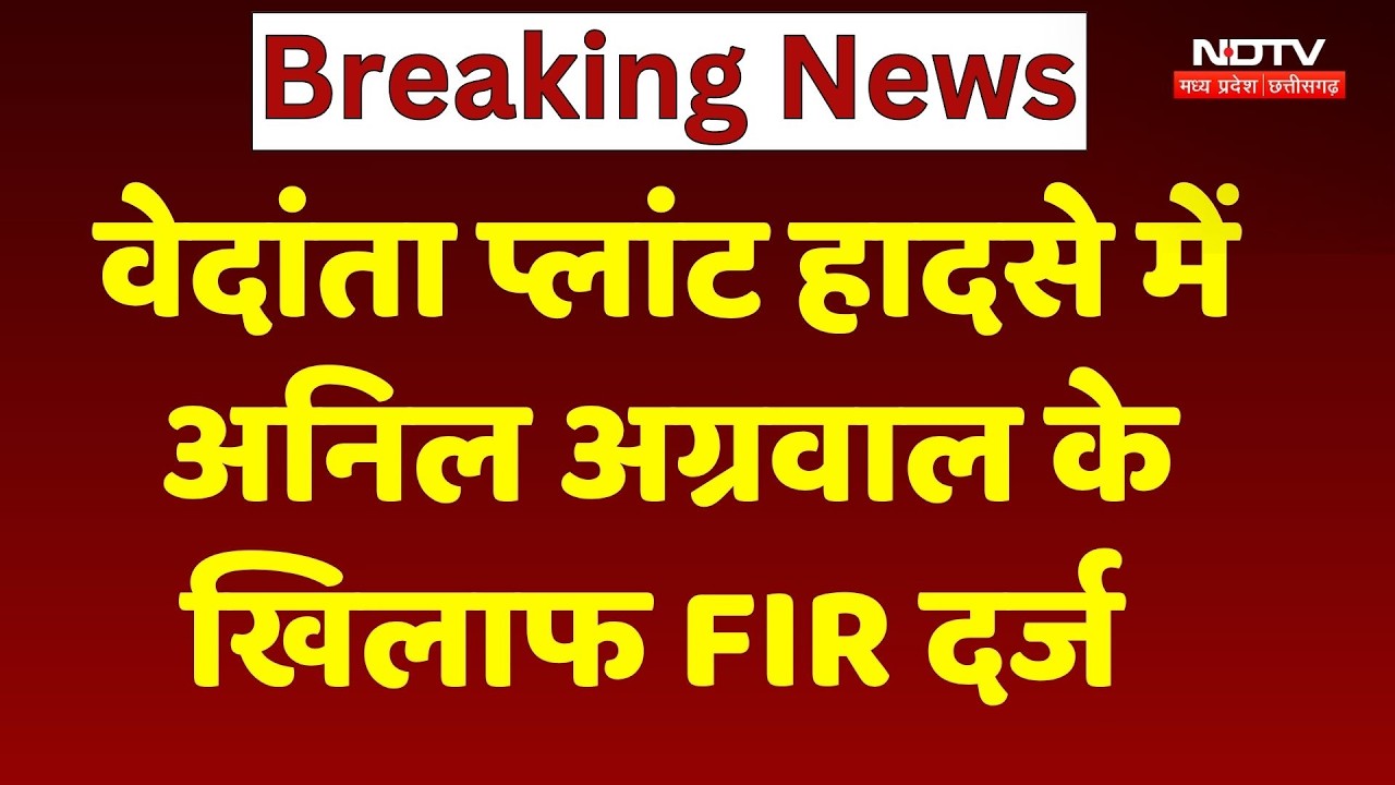 Vedanta Power Plant हादसे पर बड़ा Action, कंपनी के मालिक Anil Agarwal पर FIR दर्ज | NDTV MPCG