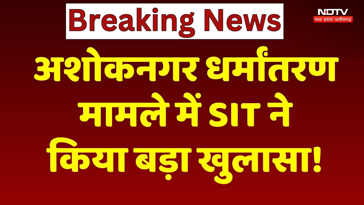 Religious Conversion in Ashoknagar: अशोकनगर धर्मांतरण मामले में SIT का बड़ा खुलासा! NDTV MPCG News