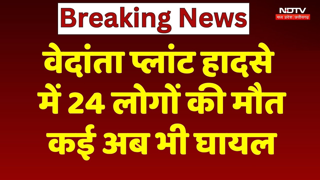 Vedanta Power Plant Accident Update: वेदांता प्लांट हादसे में बढ़ा मौतों का आंकड़ा, अब तक 24 की मौत!