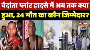 Vedanta Plant Explosion: वेदांता प्लांट हादसे में अब तक क्या हुआ, 24 मौत का कौन जिम्मेदार?