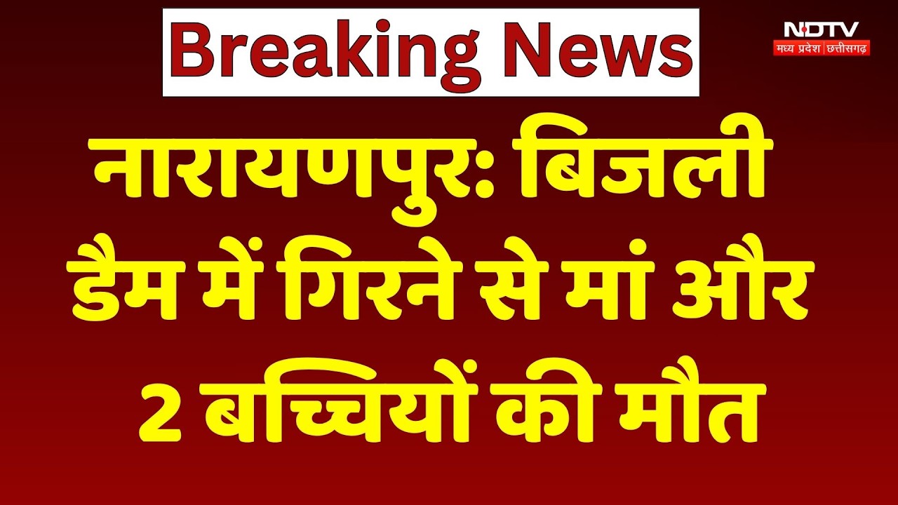 Narayanpur News: अपनी बेटियों को बचाने बांध में कूदी मां, तीनों की डूबने से मौत! CG Breaking News