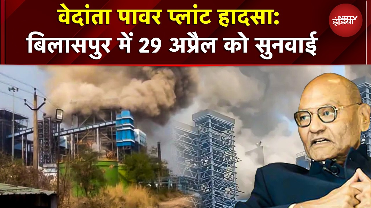Vedanta Power Plant Blast: 24 मौतों का हिसाब! 29 अप्रैल को बिलासपुर में उच्च स्तरीय जांच सुनवाई