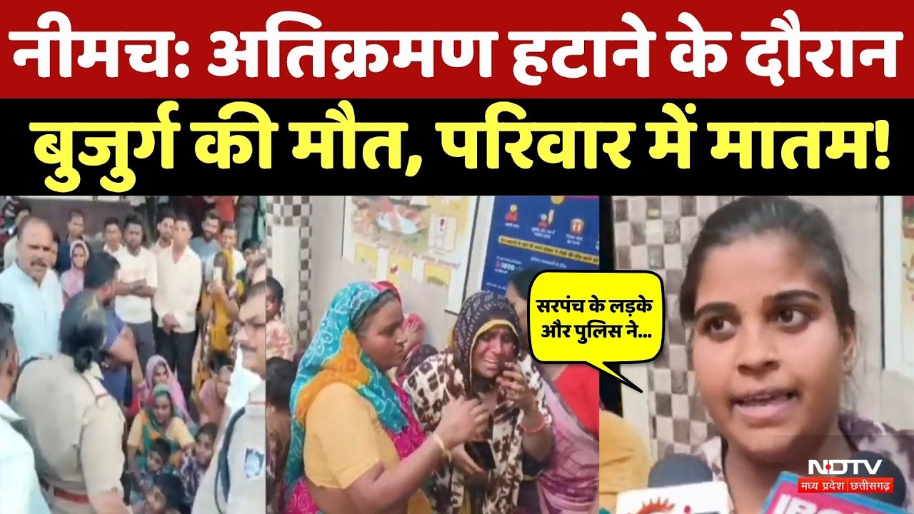 Neemuch News: अतिक्रमण हटाने के दौरान बुजुर्ग की मौत, Family ने Police पर लगाए ये आरोप! NDTV MPCG