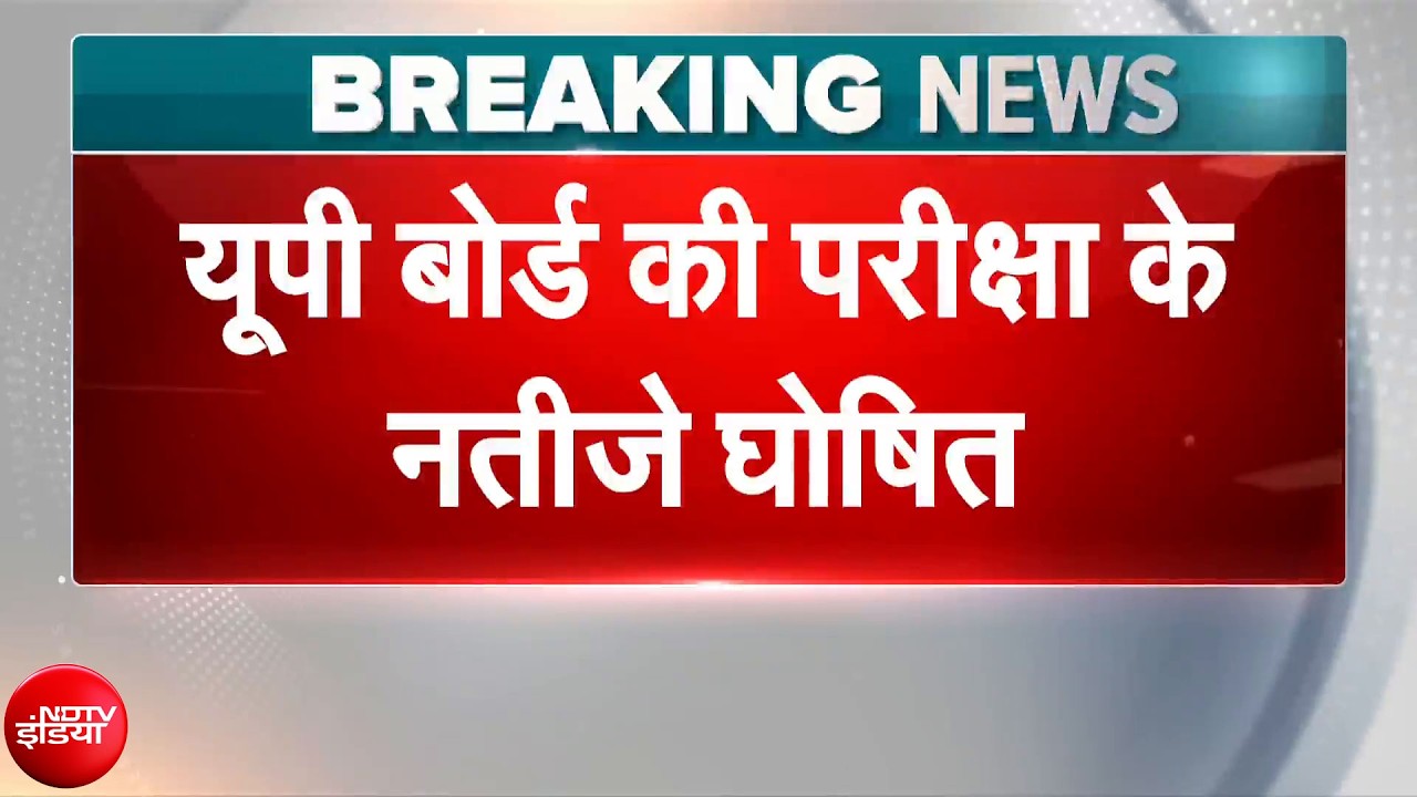 UP Board Result Breaking News: यूपी बोर्ड ने जारी किया 10वीं 12वीं का रिजल्ट | NDTV India