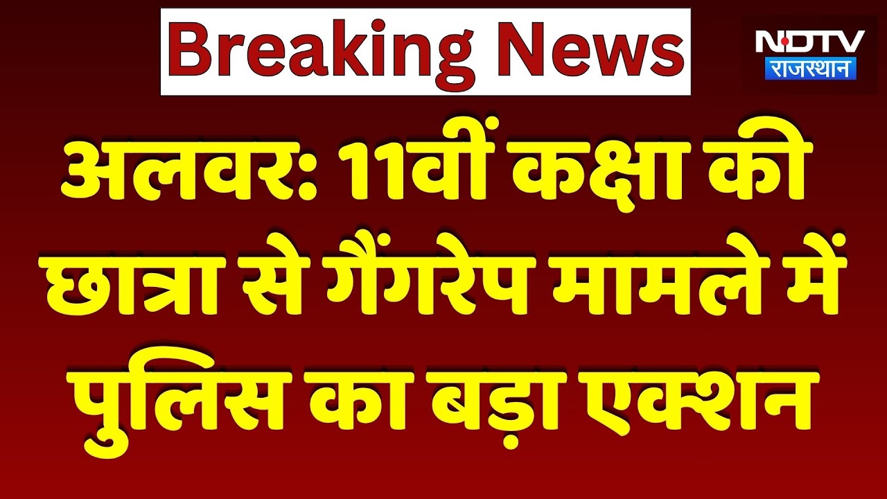 Alwar Gang Rape Case: Alwar में नाबालिग लड़की से गैंगरेप,  Police ने दो लोगों को किया Arrested