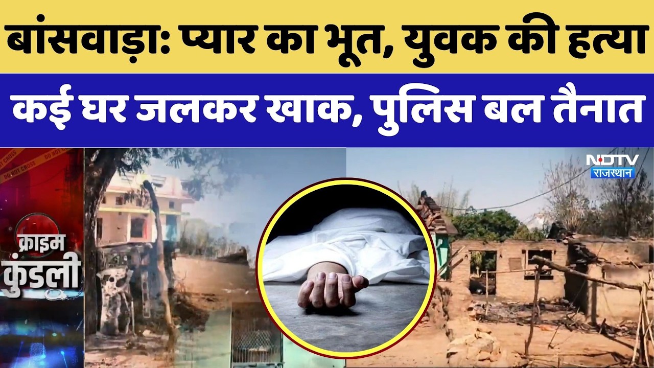 Banswara Violence Update: प्यार का भूत, युवक की हत्या, कई घर जलकर खाक, पुलिस बल तैनात | Violence