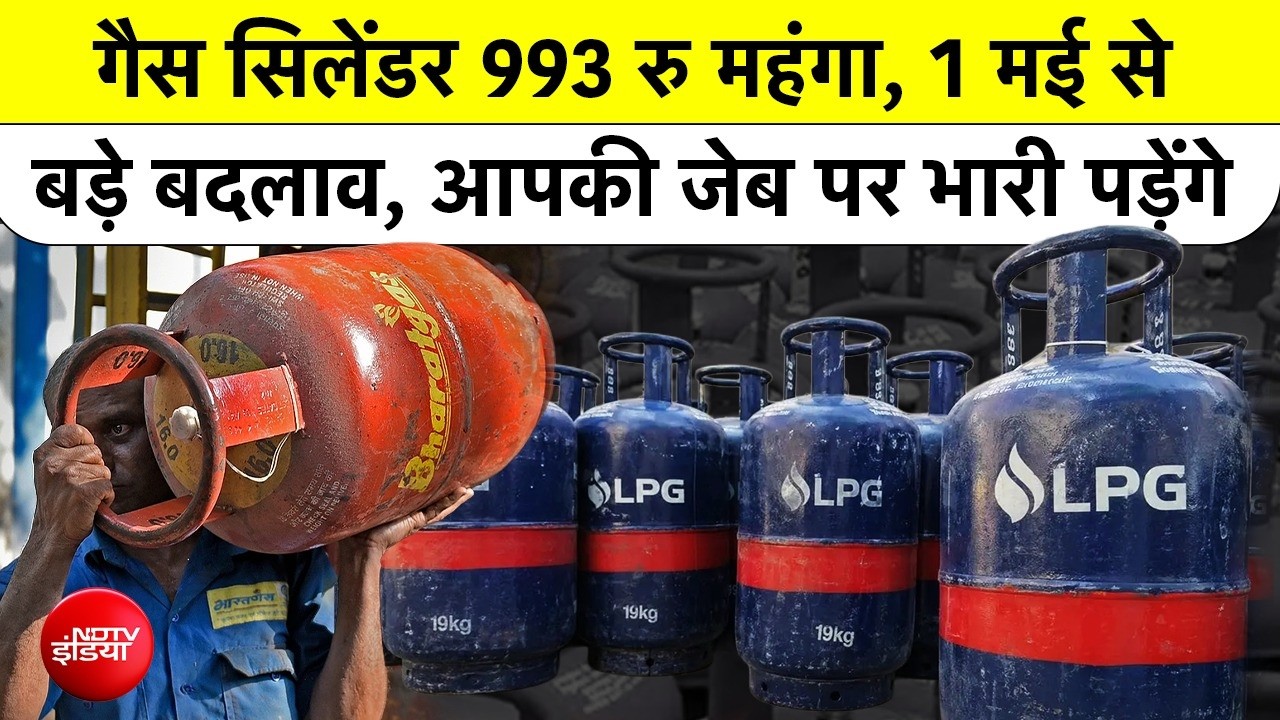 Gas Cylinder Price Hike: गैस सिलेंडर 993 रु महंगा, 1 मई से बड़े बदलाव, आपकी जेब पर भारी पड़ेंगे