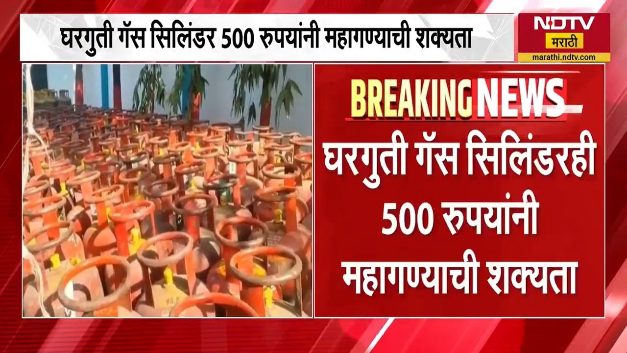 LPG Price Hike । घरगुती सिलिंडर 500 रुपयांनी महाग होण्याची शक्यता ।  NDTV मराठी