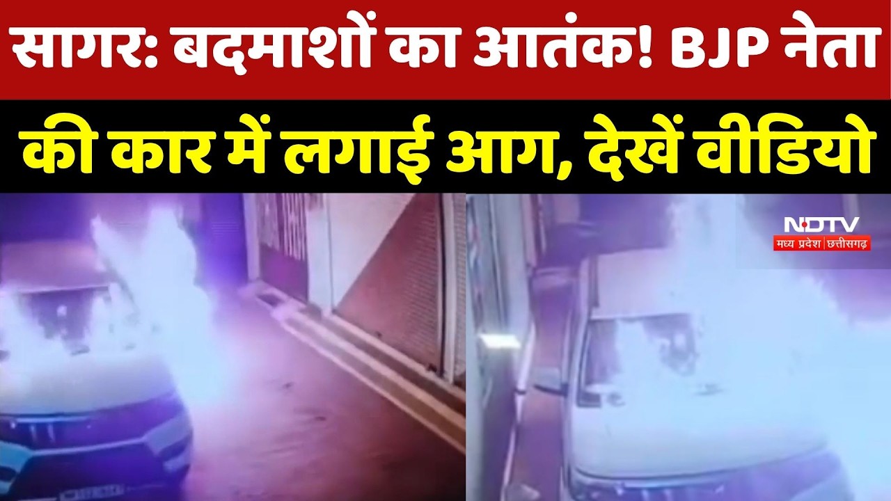 Sagar में बदमाशों का आतंक! BJP नेता की Car में लगाई आग, CCTV में कैद वारदात