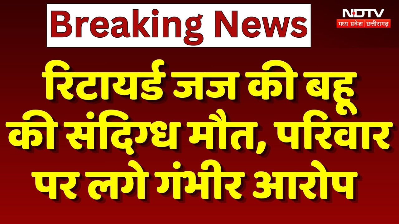 Bhopal में Retired Judge की बहू मौत केस में बड़ा मोड़, जज और बेटे पर हत्या का मामला
