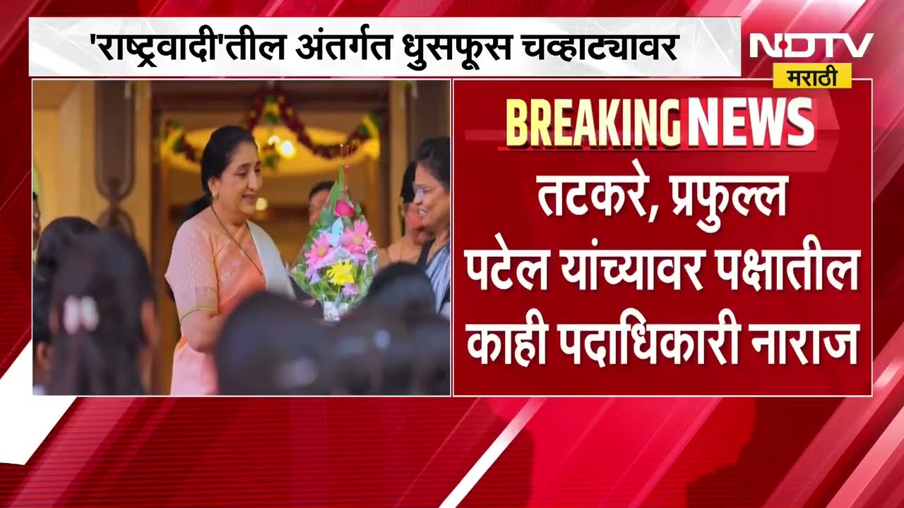 NCP | राष्ट्रवादीमधील अंतर्गत धुसफूस चव्हाट्यावर; तटकरे, प्रफुल पटेल यांच्यावरील नाराजीबाबत चर्चा?