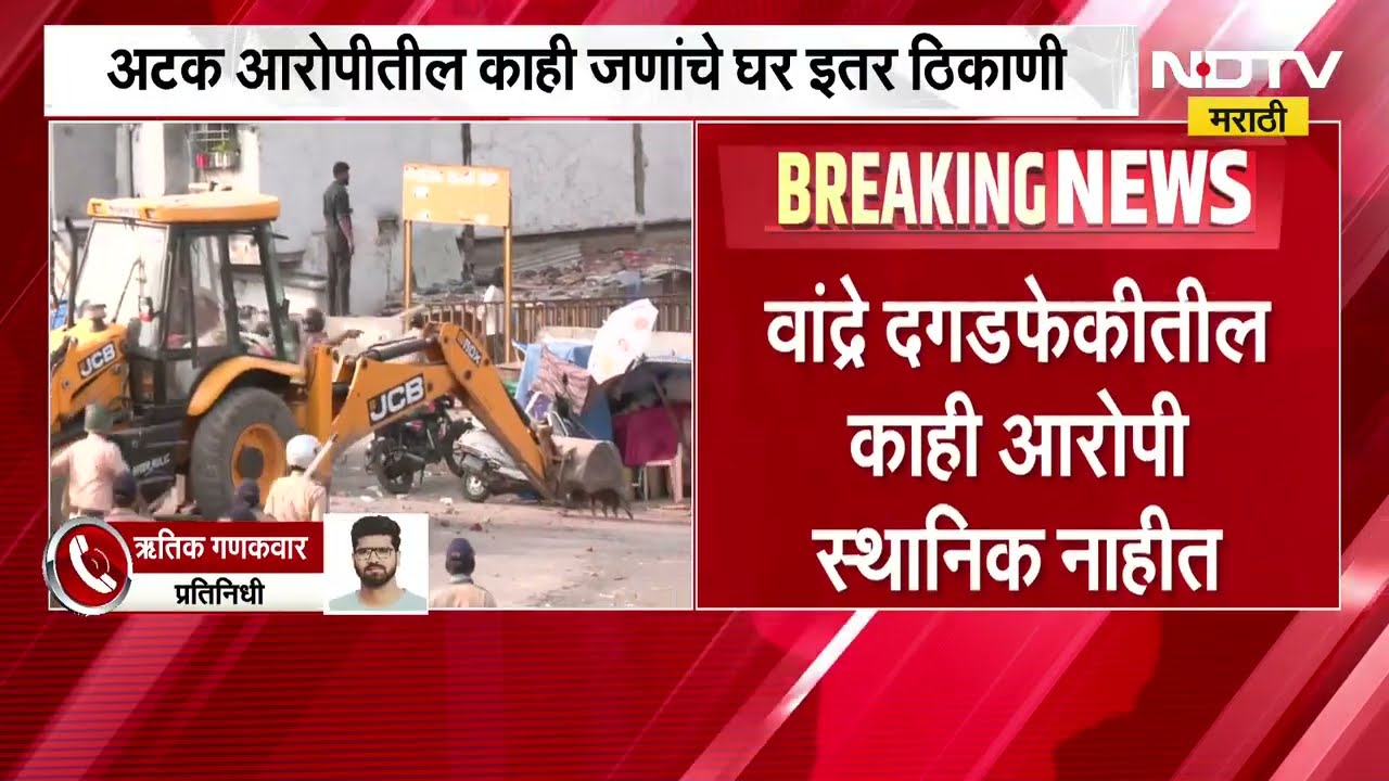 Bandra Illegal Demolition| वांद्रयातील दगडफेकीतील काही आरोपी स्थानिक नाहीत,काही जणांचे घर इतर ठिकाणी