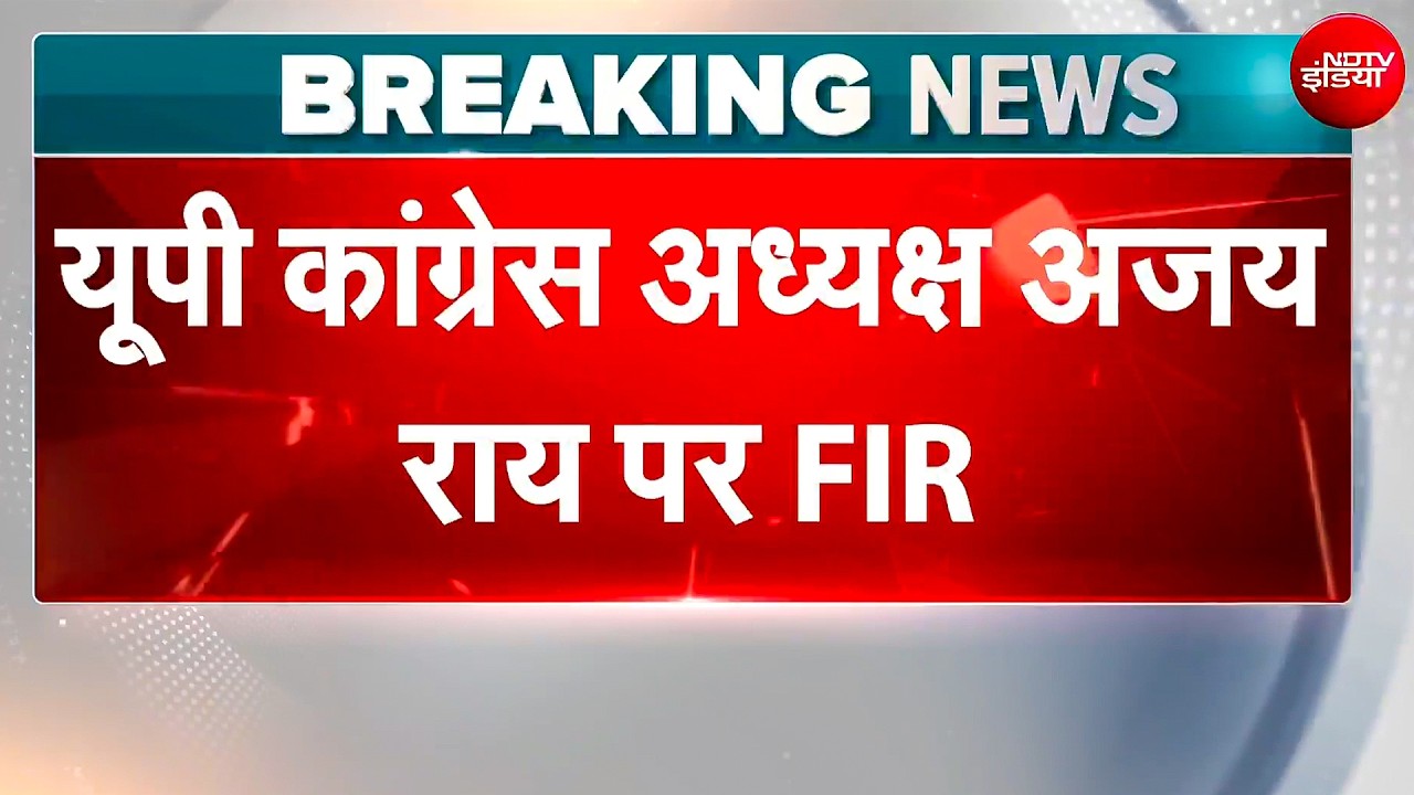 BREAKING: कांग्रेस अध्यक्ष अजय राय को लेकर आई बड़ी खबर, आखिर क्यों हो गई FIR