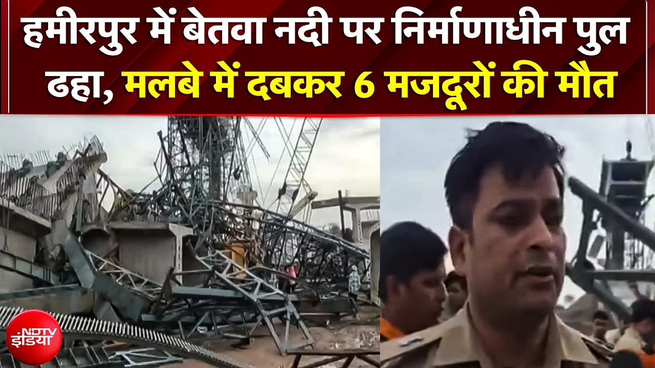 UP के Hamirpur में बड़ा हादसा, बेतवा नदी पर निर्माणाधीन पुल ढहा, मलबे में दबकर 6 मजदूरों की मौत
