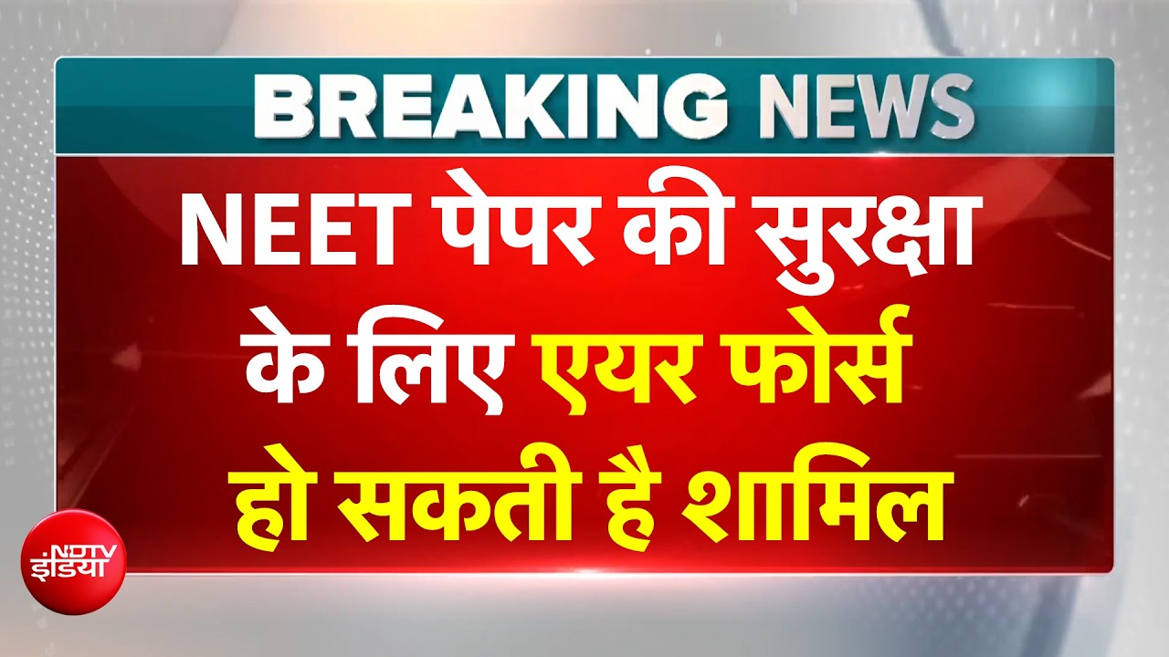 NEET Paper Leak रोकने के लिए बड़ा प्लान, नीट परीक्षा की सुरक्षा में शामिल हो सकती है IAF