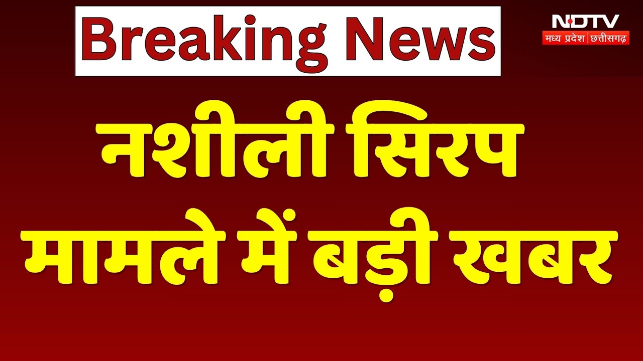 MP News: नशीली Syrup मामले में बड़ी खबर
