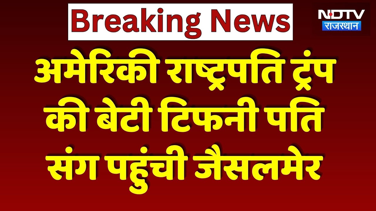 Tiffany Trump in Jaisalmer: Donald Trump की बेटी टिफनी का जैसलमेर में भव्य स्वागत! Breaking News