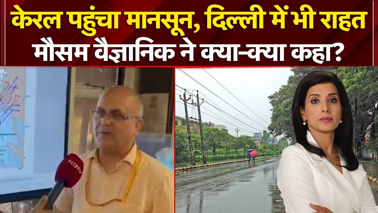 केरल पहुंचा मानसून, दिल्ली में भी राहत, मौसम वैज्ञानिक ने क्या-क्या कहा?