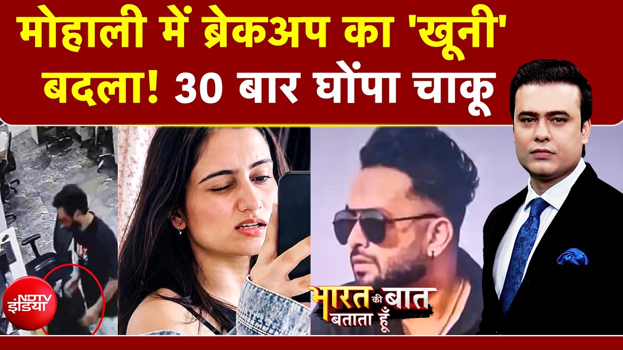 मोहाली में ब्रेकअप का 'खूनी' बदला! 30 बार घोंपा चाकू