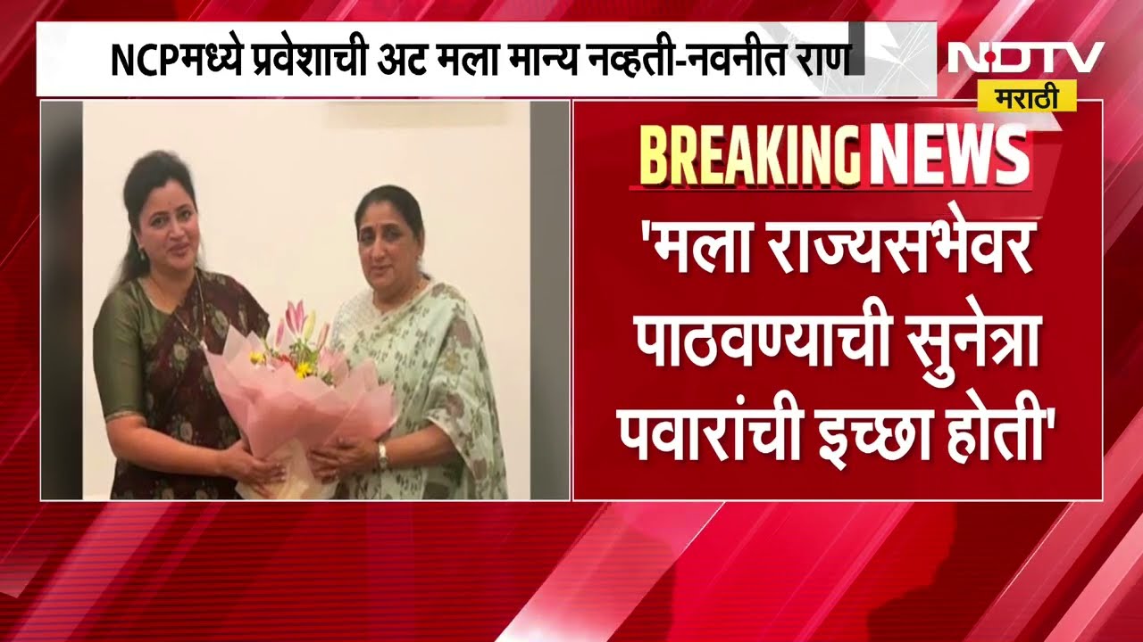 Navneet Rana | NCP मध्ये पक्ष प्रवेशाची अट मला मान्य नव्हती, मला राज्यसभेवर पाठवण्याची वहिनींची इच्छा