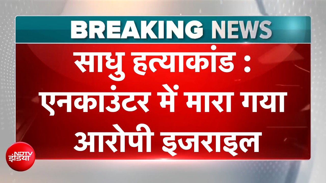 उन्नाव साधु हत्याकांड का आरोपी इसराइल पुलिस एनकाउंटर में ढेर