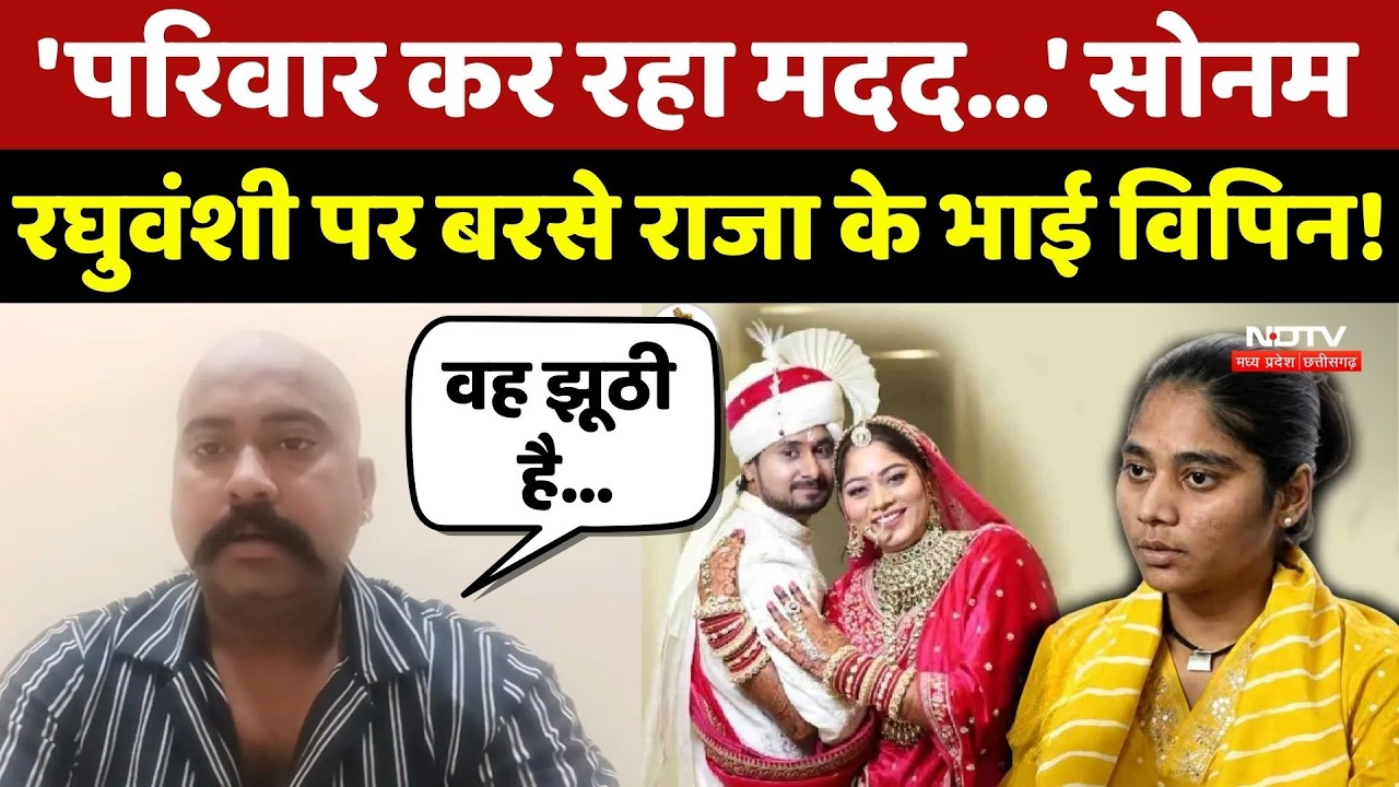 Raja Raghuvanshi Murder Case: 'परिवार कर रहा मदद...' Sonam Raghuvanshi पर बरसे राजा के भाई Vipin