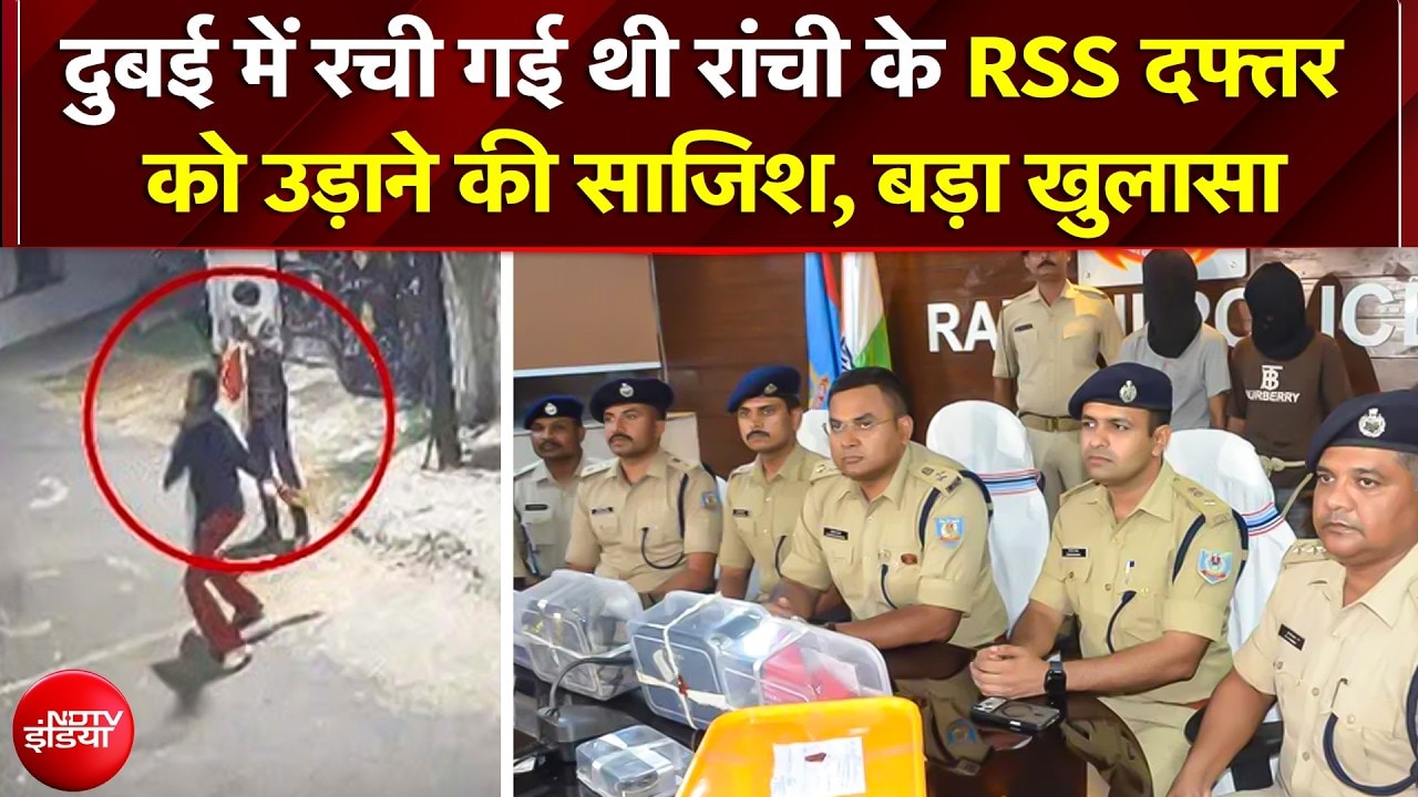 Dubai में रची गई थी रांची के RSS दफ्तर को उड़ाने की साजिश, बड़ा खुलासा