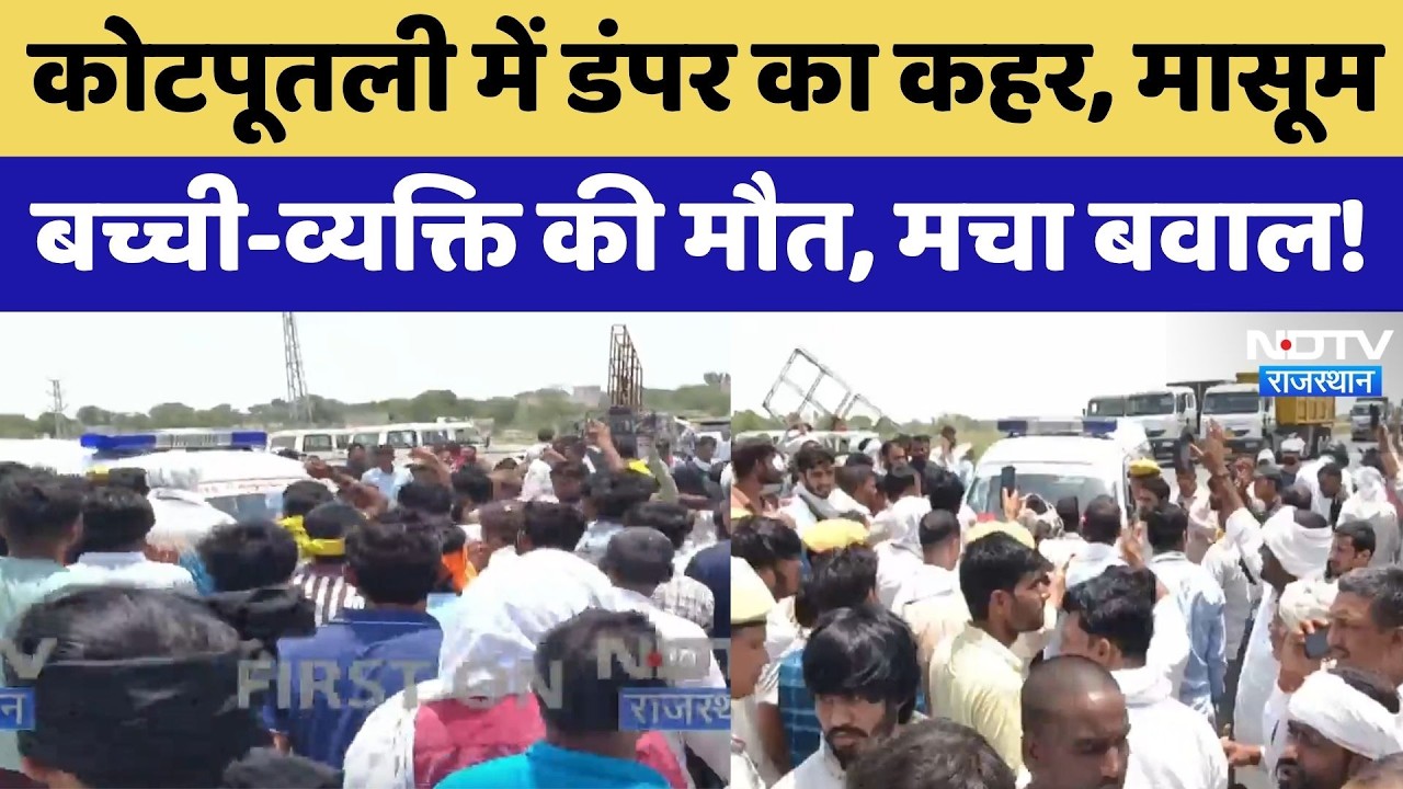 Kotputli में डंपर का कहर, मासूम बच्ची-व्यक्ति की मौत, मचा बवाल!