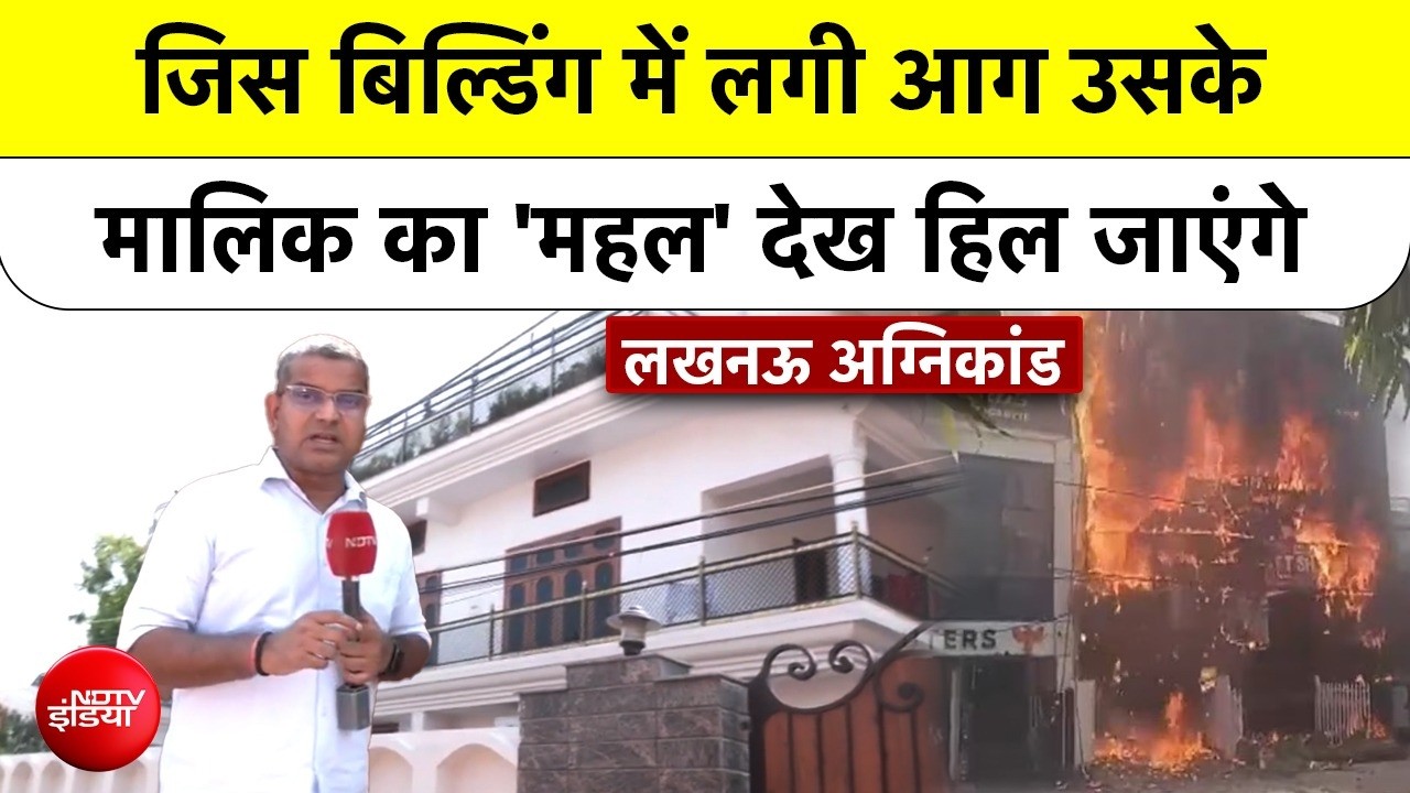 लखनऊ: जिस बिल्डिंग में लगी आग उसके मालिकों का 'महल' देख हिल जाएंगे