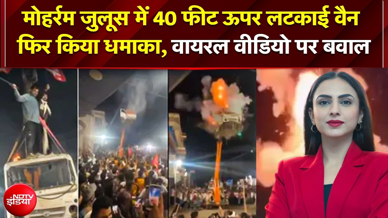 मोहर्रम जुलूस में 40 फीट ऊपर लटकाई वैन फिर किया धमाका, मचा बवाल