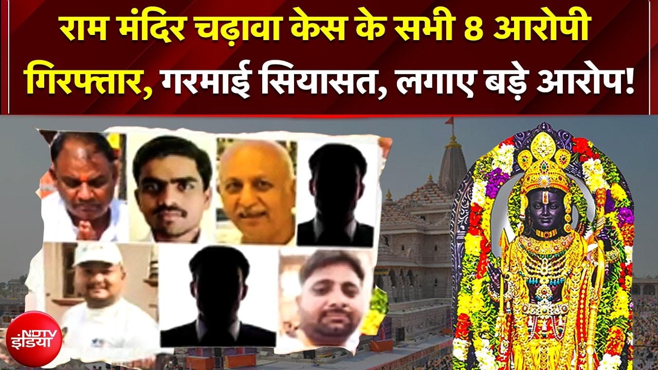 राम मंदिर चढ़ावा केस में 8 नामजद आरोपियों को SIT ने किया गिरफ्तार, गरमाई सियासत