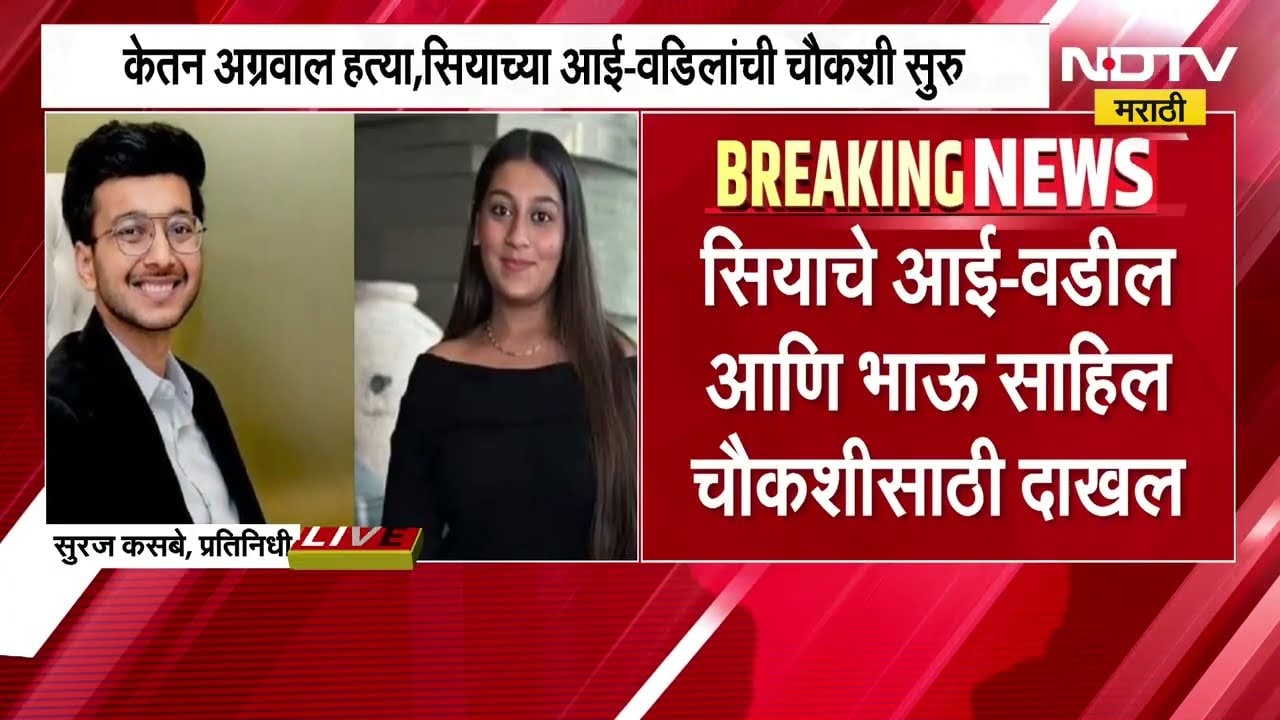 Ketan Agarwal Case | सियाच्या आई-वडिलांची चौकशी सुरु, भावाची काल तब्बल 10 तास कसून चौकशी
