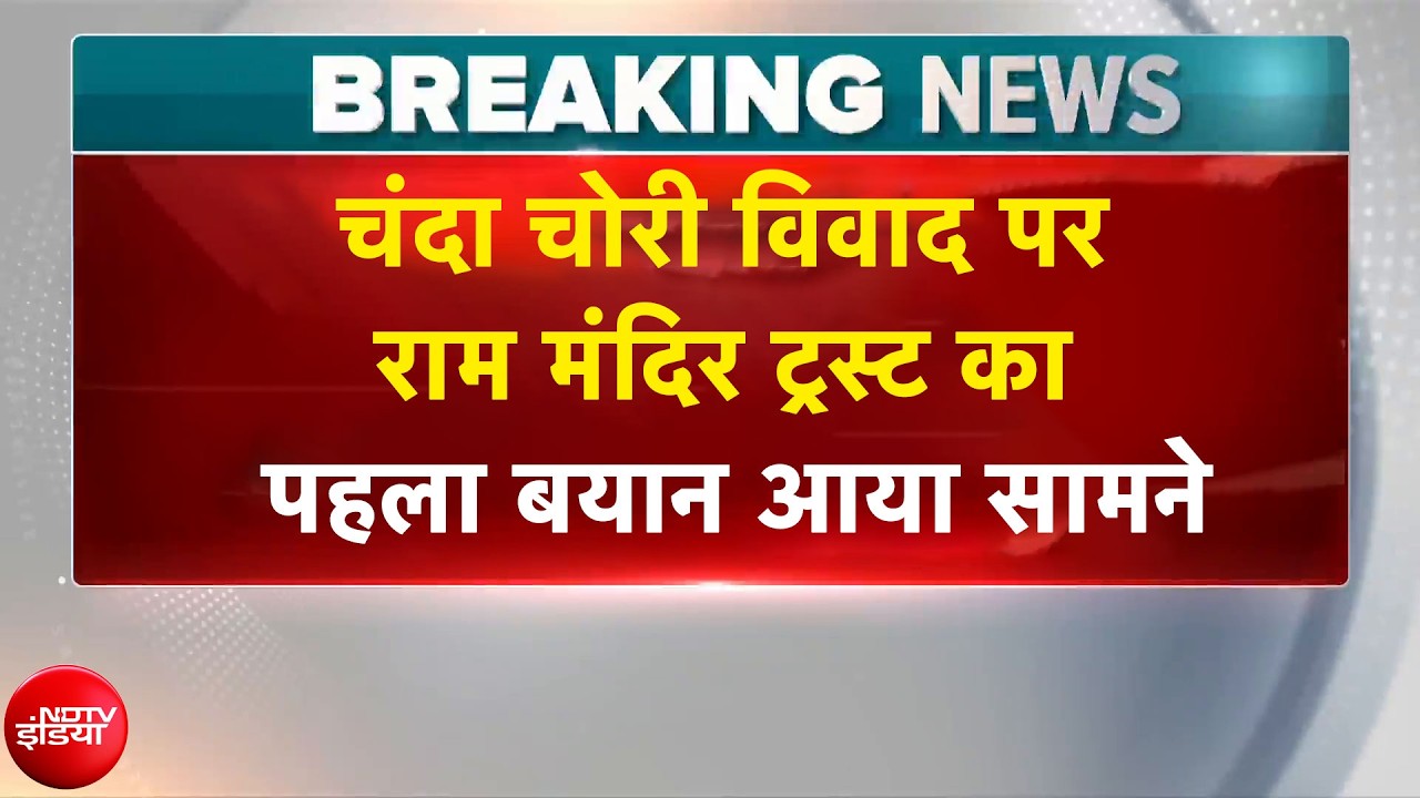 चंदा चोरी विवाद पर राम मंदिर ट्रस्ट का पहला बयान आया सामने