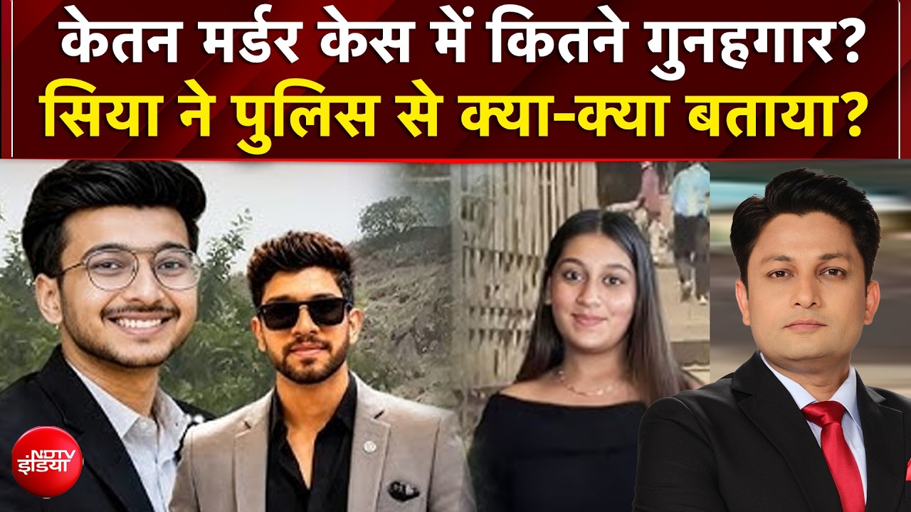 केतन मर्डर केस में कितने गुनहगार? सिया ने पुलिस से क्या-क्या बताया?