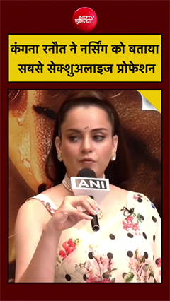 कंगना रनौत ने नर्सिंग को बताया सबसे सेक्शुअलाइज प्रोफेशन