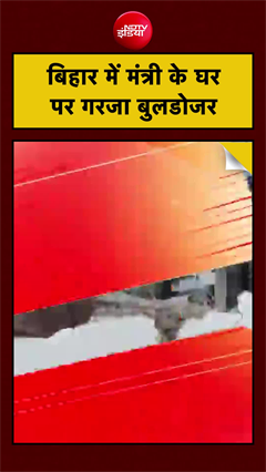बिहार में मंत्री के घर  पर गरजा बुलडोजर