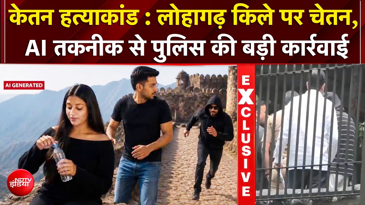 केतन हत्याकांड में बड़ा अपडेट! लोहागढ़ किले पर चेतन, AI तकनीक से होगी पहचान