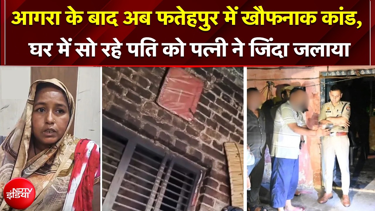 Agra के बाद अब Fatehpur में खौफनाक कांड, घर में सो रहे पति को पत्नी ने जिंदा जलाया