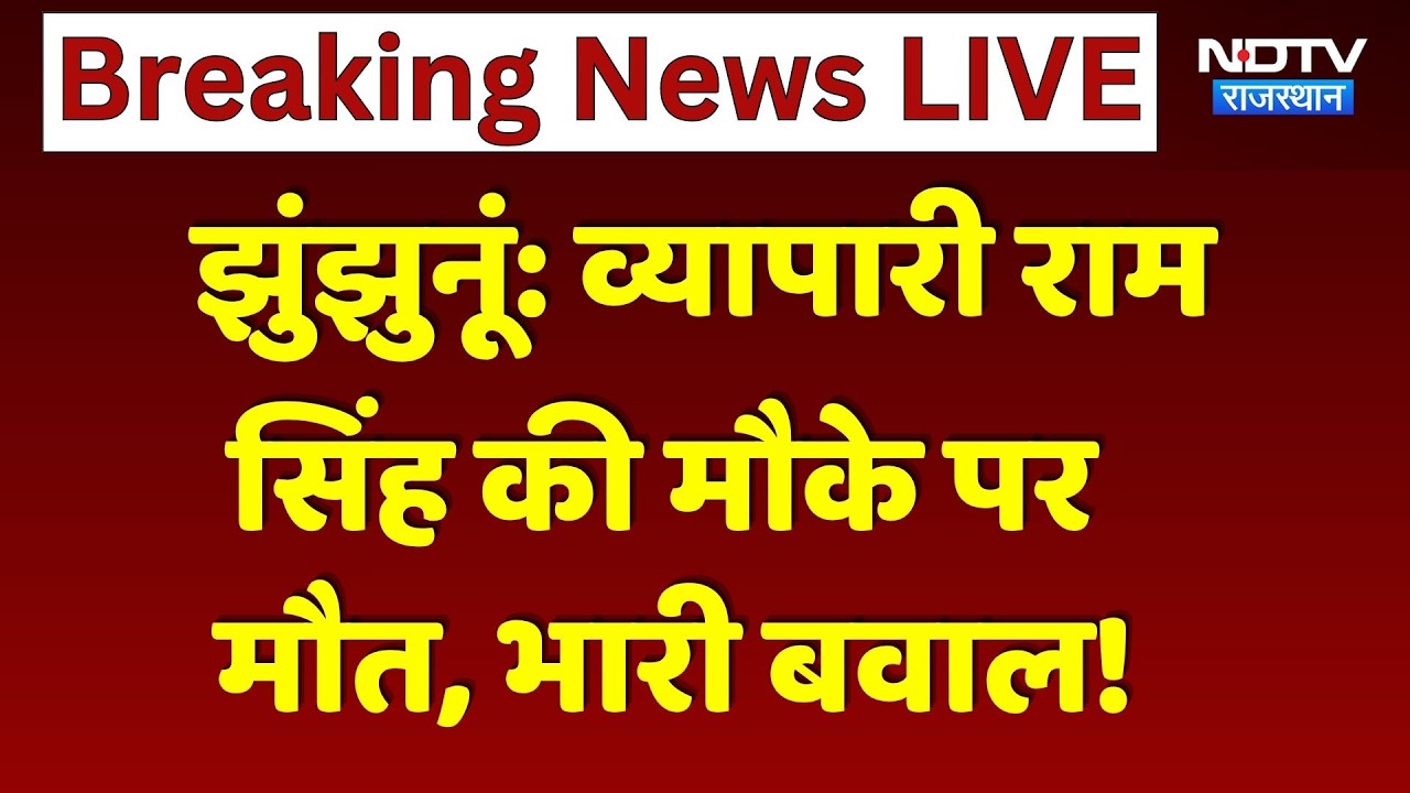 Jhunjhunu Breaking News: व्यापारी राम सिंह की मौके पर मौत, भारी बवाल!। Rajasthan Latest News