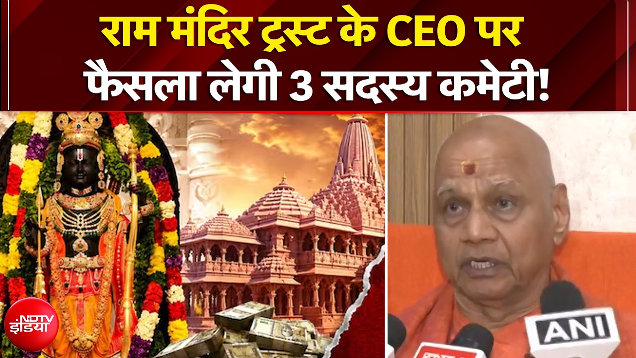 राम मंदिर ट्रस्ट के CEO पर फैसला लेगी 3 सदस्य कमेटी!