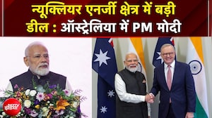 'न्यूक्लियर एनर्जी क्षेत्र में बड़ी डील, ऑस्ट्रेलिया से भारत आएगा यूरेनियम' : PM मोदी