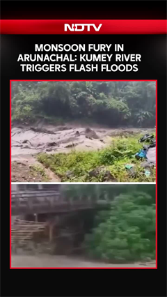 Flash Floods Ravage Arunachal Pradesh, Roads & Bridges Washed Away