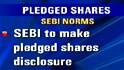 Video : SEBI to make pledged shares disclosure mandatory: Sources