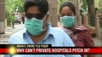Video : Swine flu: Why can't private hospitals pitch in?